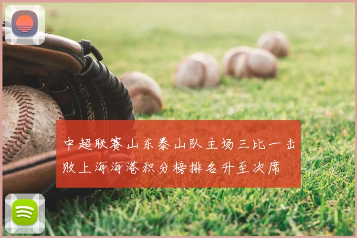 中超联赛山东泰山队主场三比一击败上海海港积分榜排名升至次席