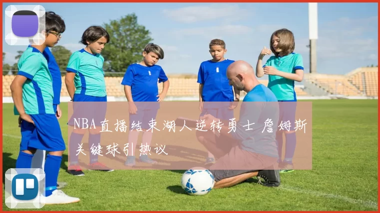 NBA直播结束湖人逆转勇士 詹姆斯关键球引热议