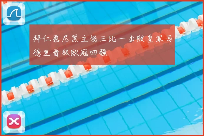 拜仁慕尼黑主场三比一击败皇家马德里晋级欧冠四强