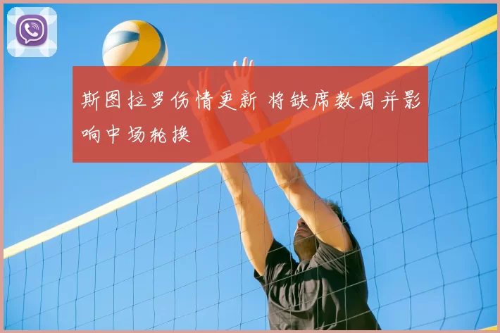 斯图拉罗伤情更新 将缺席数周并影响中场轮换