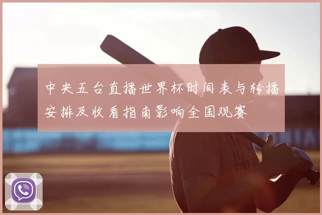 中央五台直播世界杯时间表与转播安排及收看指南影响全国观赛