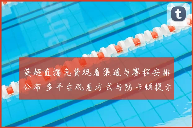 英超直播免费观看渠道与赛程安排公布 多平台观看方式与防卡顿提示