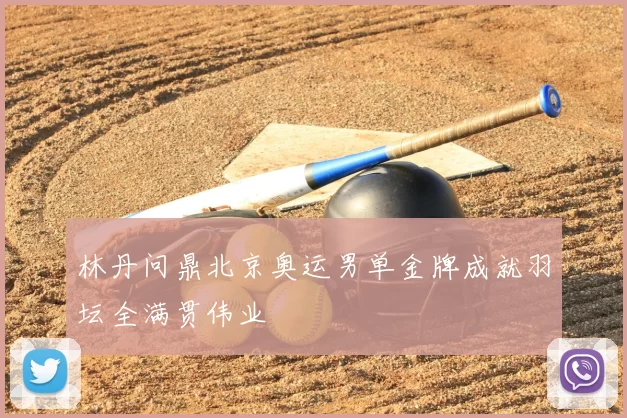 林丹问鼎北京奥运男单金牌成就羽坛全满贯伟业