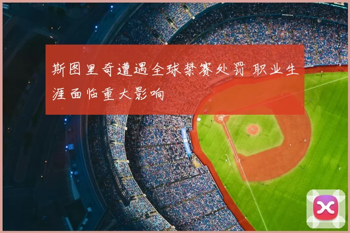 斯图里奇遭遇全球禁赛处罚 职业生涯面临重大影响