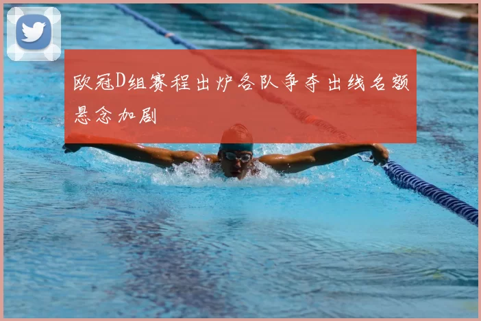 欧冠D组赛程出炉各队争夺出线名额悬念加剧