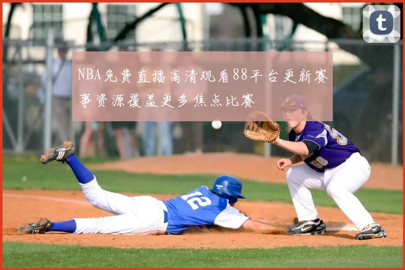 NBA免费直播高清观看88平台更新赛事资源覆盖更多焦点比赛
