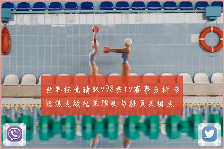世界杯竞猜级v98典tv赛事分析 多场焦点战结果预测与胜负关键点