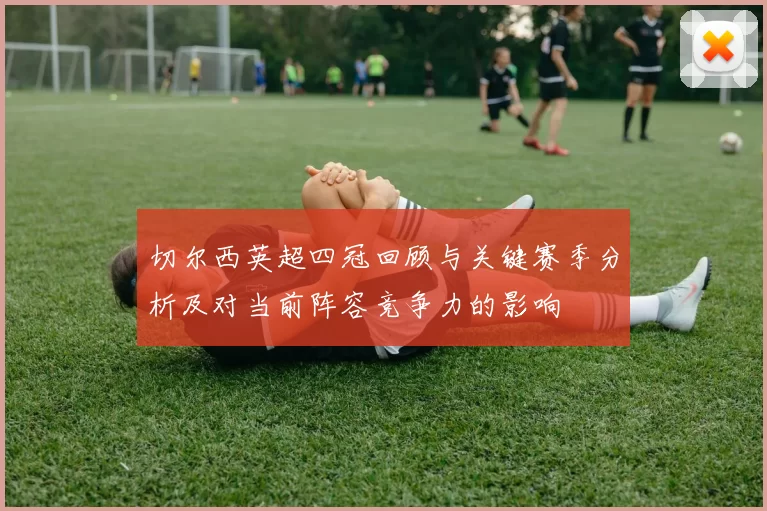 切尔西英超四冠回顾与关键赛季分析及对当前阵容竞争力的影响