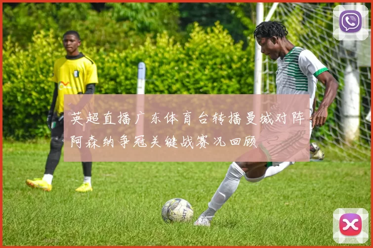 英超直播广东体育台转播曼城对阵阿森纳争冠关键战赛况回顾
