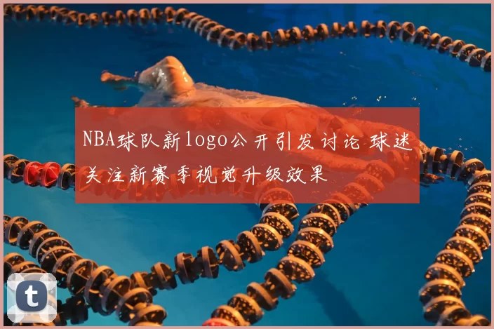 NBA球队新logo公开引发讨论 球迷关注新赛季视觉升级效果