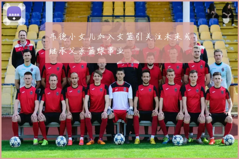 韦德小女儿加入女篮引关注未来或继承父亲篮球事业