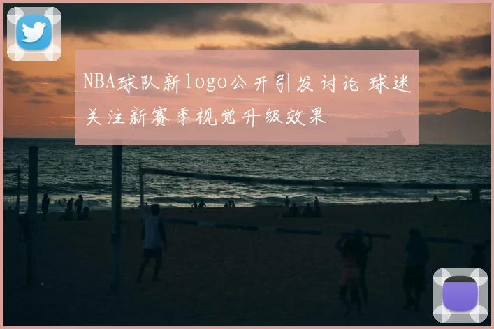NBA球队新logo公开引发讨论 球迷关注新赛季视觉升级效果