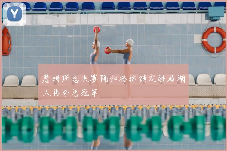 詹姆斯总决赛隔扣格林锁定胜局湖人再夺总冠军