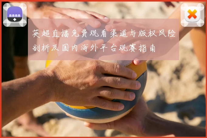 英超直播免费观看渠道与版权风险剖析及国内海外平台观赛指南