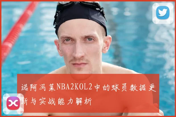 诺阿冯莱NBA2KOL2中的球员数据更新与实战能力解析
