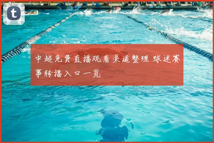 中超免费直播观看渠道整理 球迷赛事转播入口一览