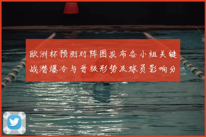 欧洲杯预测对阵图发布各小组关键战潜爆冷与晋级形势及球员影响分析