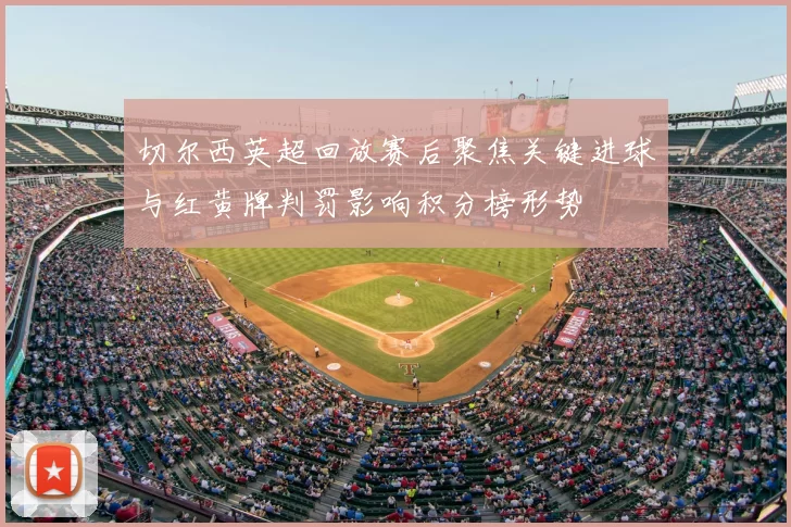 切尔西英超回放赛后聚焦关键进球与红黄牌判罚影响积分榜形势