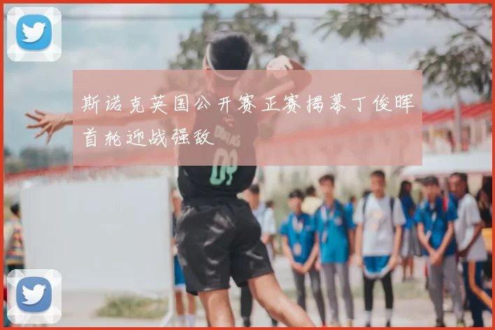 斯诺克英国公开赛正赛揭幕丁俊晖首轮迎战强敌