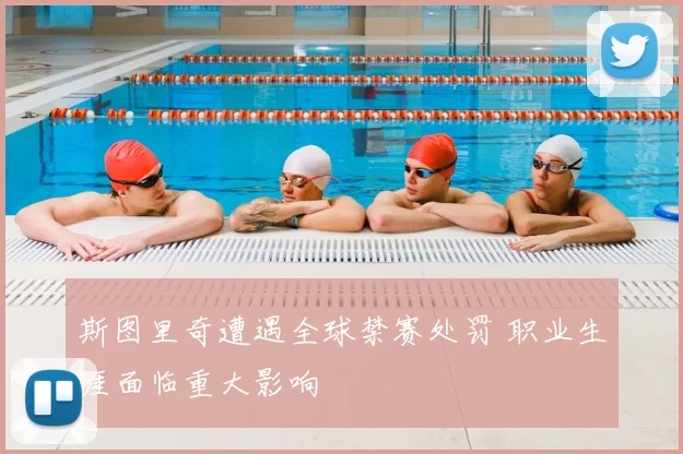 斯图里奇遭遇全球禁赛处罚 职业生涯面临重大影响