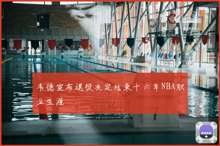 韦德宣布退役决定结束十六年NBA职业生涯
