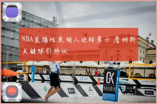 NBA直播结束湖人逆转勇士 詹姆斯关键球引热议