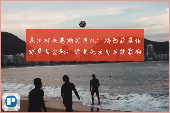 美洲杯决赛颁奖典礼：梅西获最佳球员与金靴，颁奖亮点与后续影响