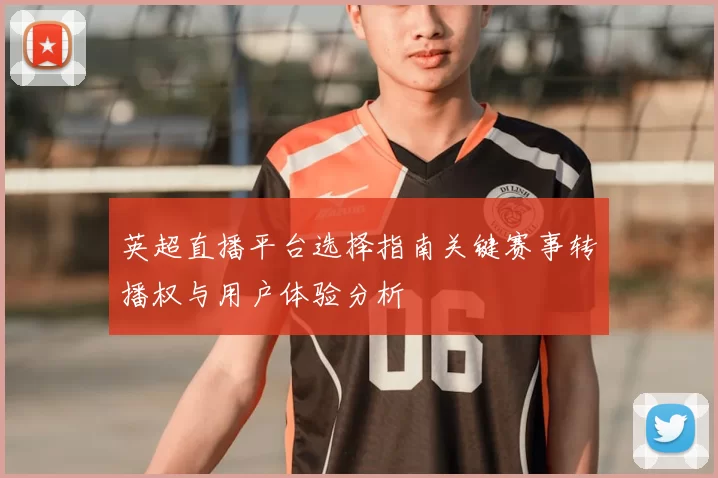 英超直播平台选择指南关键赛事转播权与用户体验分析
