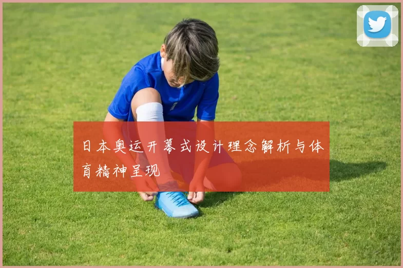日本奥运开幕式设计理念解析与体育精神呈现