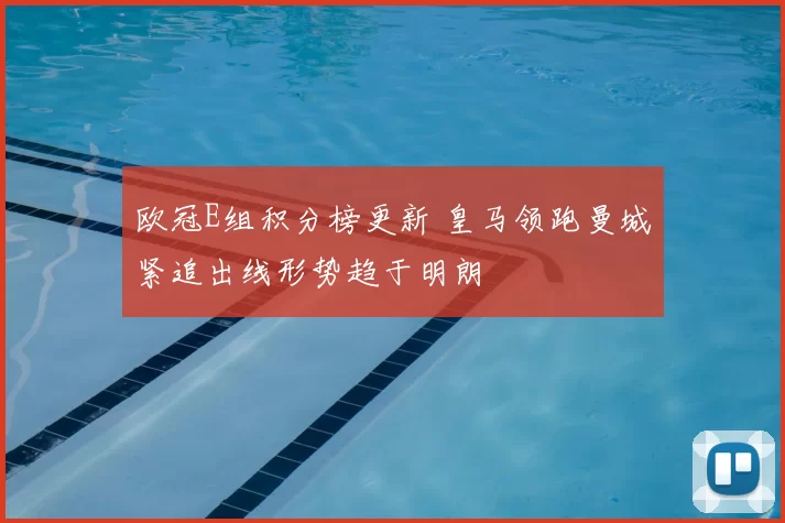 欧冠E组积分榜更新 皇马领跑曼城紧追出线形势趋于明朗