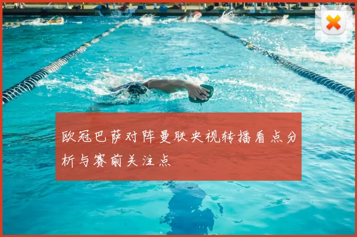 欧冠巴萨对阵曼联央视转播看点分析与赛前关注点