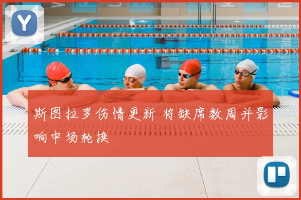 斯图拉罗伤情更新 将缺席数周并影响中场轮换