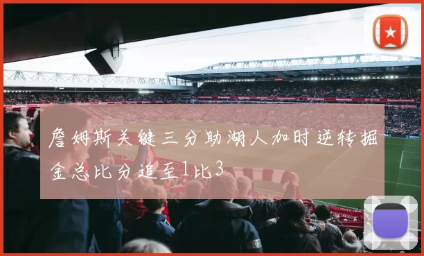 詹姆斯关键三分助湖人加时逆转掘金总比分追至1比3