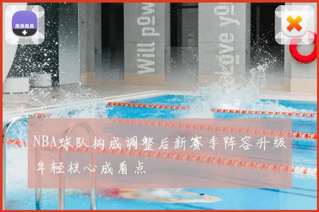 NBA球队构成调整后新赛季阵容升级年轻核心成看点