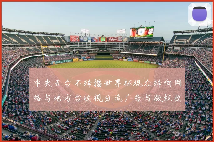 中央五台不转播世界杯观众转向网络与地方台收视分流广告与版权收益波动