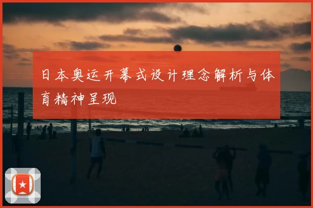 日本奥运开幕式设计理念解析与体育精神呈现