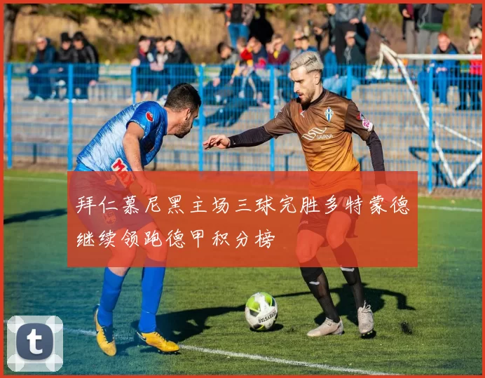 拜仁慕尼黑主场三球完胜多特蒙德继续领跑德甲积分榜