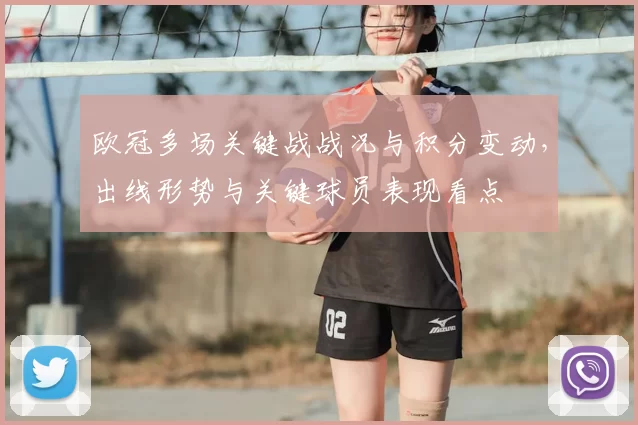 欧冠多场关键战战况与积分变动,出线形势与关键球员表现看点