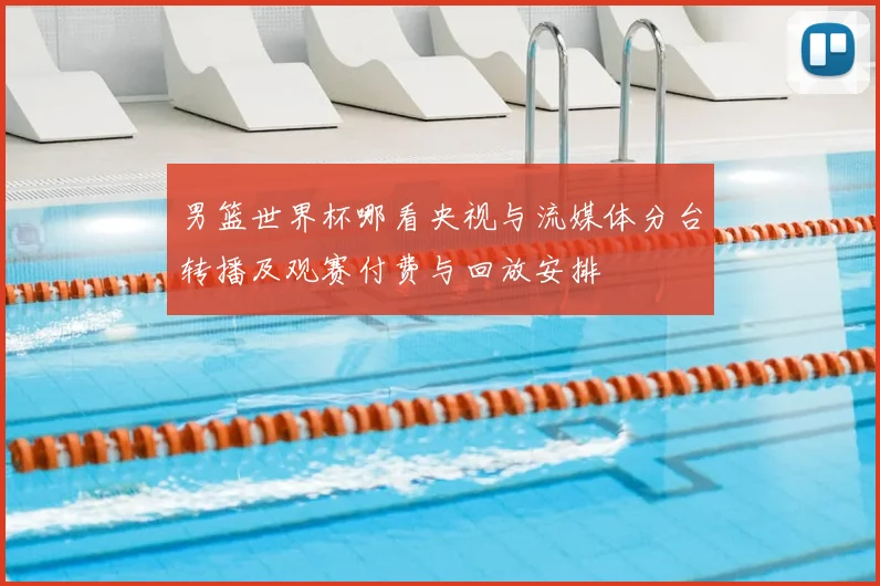 男篮世界杯哪看央视与流媒体分台转播及观赛付费与回放安排