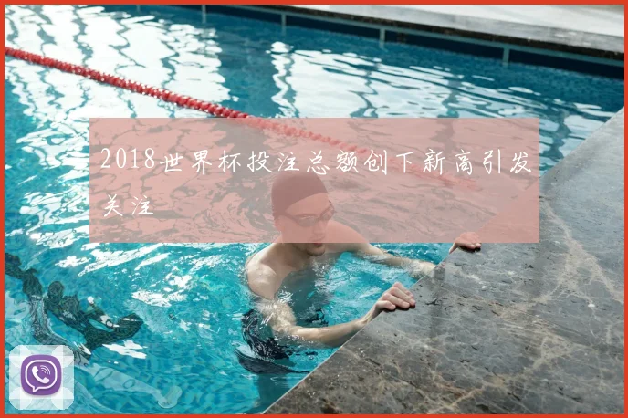 2018世界杯投注总额创下新高引发关注