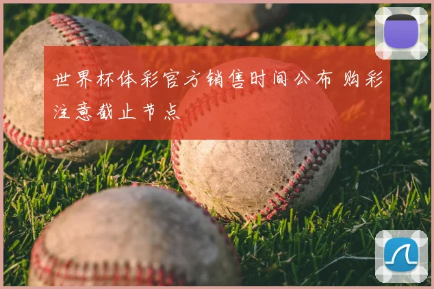 世界杯体彩官方销售时间公布 购彩注意截止节点