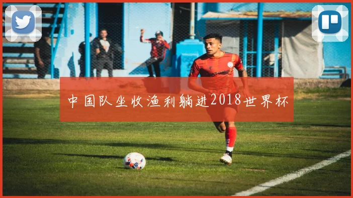 中国队坐收渔利躺进2018世界杯