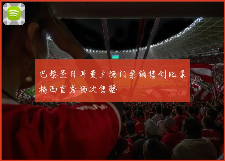 巴黎圣日耳曼主场门票销售创纪录梅西首秀场次售罄