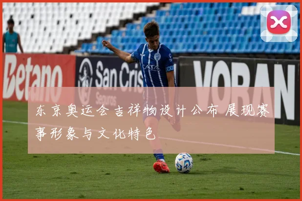 东京奥运会吉祥物设计公布 展现赛事形象与文化特色
