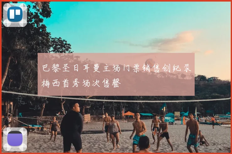 巴黎圣日耳曼主场门票销售创纪录梅西首秀场次售罄